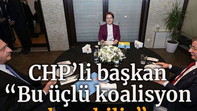 CHP’li başkan “Bu üçlü koalisyon kurabilir”